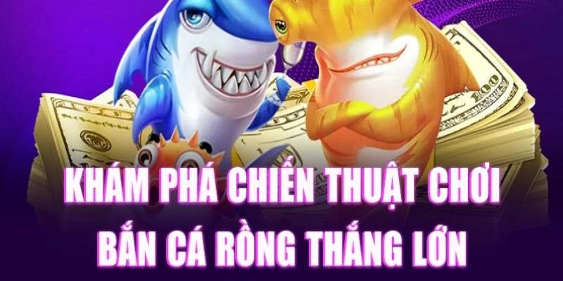 3 chiến lược nhất định phải biết khi chơi bắn cá rồng